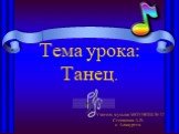 Тема урока: Танец. Учитель музыки МОУНОШ № 17 Степанова А.В. с. Алакуртти