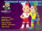 Чемпионат Европы по футболу 2012. Официальное название — UEFA EURO 2012™ Poland-Ukraine Обычно называют «Евро-2012»