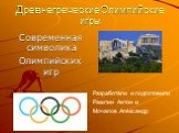 Древнегреческие Олимпийские игры. Современная символика Олимпийских игр. Разработали и подготовили Ракитин Антон и Мочалов Александр