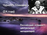 Чурилов Геннадий (24 года). Российский хоккеист- центральный нападающий