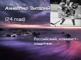 Аникеенко Виталий (24 года). Российский хоккеист- защитник