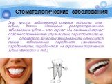 Стоматологические заболевания. Это группа заболеваний органов полости рта, зубов, десен. Наиболее распространенное заболевание зубов – это кариес. Не леченный кариес опасен осложнениями (пульпитом, периодонтитом). К	стоматологическим заболеваниям относится также заболевания пародонта (гингивиты, пар