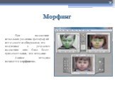 Морфинг. При наложении нескольких различны фотографий исследователи обнаружили, что полученное в результате наложения лицо было более привлекательным, чем исходные. Данная методика называется морфингом.