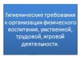 Гигиенические требования к организации физического воспитания, умственной, трудовой, игровой деятельности.