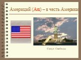 Америций (Am) – в честь Америки. Статуя Свободы