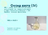 Оксид азота (IV). NO2 – оксид азота (IV) или диоксид азота, бурый газ, хорошо растворим в воде, полностью реагирует с ней. Является сильным окислителем. Проявляет все свойства кислотных оксидов. NO2 + H2O =