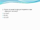 3. Какие из веществ при растворении в воде образуют кислоту? а) NaCl б) SO3 в) CaO