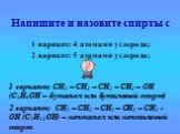 Напишите и назовите спирты с. 1 вариант: 4 атомами углерода; 2 вариант: 5 атомами углерода; 1 вариант: СН3 – СН2 – СН2 – СН2 – ОН (С4Н9ОН – бутанол или бутиловый спирт) 2 вариант: СН3 – СН2 – СН2 – СН2 – СН2 - ОН (С5Н11ОН) – пентанол или пентиловый спирт