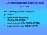 По характеру углеводородного радикала: предельные (например, CH3CH2CH2COOH); непредельные (CH2=CHCH2COOH); и ароматические (RC6H4COOH)