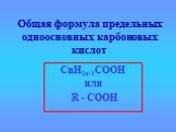 Общая формула предельных одноосновных карбоновых кислот. СnН2n+1СООН или R - COOH