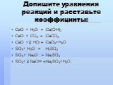 Допишите уравнения реакций и расставьте коэффицинты: CaO + H2O = CaO + CO2 = CaO + HCl = SO3+ H2O = SO3 + Na2O = SO3+ NaOH =. Ca(OH)2 CaCO3 CaCl2+H2O H2SO4 Na2SO4 Na2SO4+H2O. 2