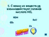 5. С каким из веществ не взаимодействует соляная кислота HCL. КОН ВаО СО2 Zn
