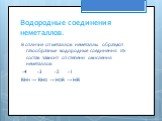 Водородные соединения неметаллов. В отличие от металлов неметаллы образуют газообразные водородные соединения. Их состав зависит от степени окисления неметаллов -4 -3 -2 -1 RH4 → RH3 → H2R → HR