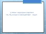 3) Летучие водородные соединения CH4, PH3, которые не взаимодействуют с водой.