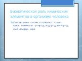 Биологическая роль химических элементов в организме человека. Основу живых систем составляют только шесть элементов: углерод, водород, кислород, азот, фосфор, сера.