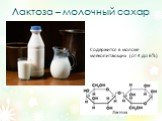 Лактоза – молочный сахар. Содержится в молоке млекопитающих (от 4 до 6%)