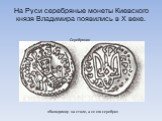 На Руси серебряные монеты Киевского князя Владимира появились в Х веке. «Володимир на столе, а се его серебро». Серебряник