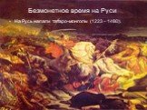 Безмонетное время на Руси. На Русь напали татаpo-монголы (1223 – 1480)..