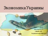 Экономика Украины. Подготовила ученица 11-А СЗШ № 80 Герасименко Карина