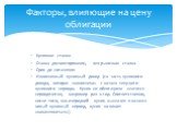 Купонная ставка Ставка дисконтирования, или рыночная ставка Срок до погашения Накопленный купонный доход (та часть купонного дохода, которая «накоплена» с начала текущего купонного периода. Купон по облигациям платится периодически, например раз в год. Соответственно, после того, как очередной купон