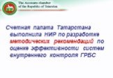 Счетная палата Татарстана выполнила НИР по разработке методических рекомендаций по оценке эффективности систем внутреннего контроля ГРБС