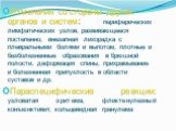 Изменения со стороны других органов и систем: периферических лимфатических узлов, развивающееся постепенно; внезапная лихорадка с плевральными болями и выпотом, плотные и безболезненные образования в брюшной полости, деформация спины, прихрамывание и болезненная припухлость в области суставов и др. 