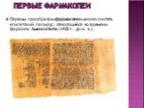 Первые фармакопеи. Первым прообразом фармакопеи можно считать египетский папирус, относящийся ко времени фараона Аменхотепа (1400 г. до н. э.).