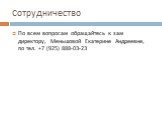 Сотрудничество. По всем вопросам обращайтесь к зам директору, Меньшовой Екатерине Андреевне, по тел. +7 (925) 888-03-23