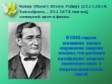 В 1842 году на основании закона сохранения энергии показал, что растения преобразуют энергию солнечного света в энергию химических связей. Майер (Mayer) Юлиус Роберт (25.11.1814, Хейльбронн, - 20.3.1878, там же), немецкий врач и физик.