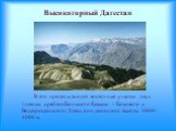 Высокогорный Дагестан. В его пределы входят восточные участки двух главных хребтов Большого Кавказа – Бокового и Водораздельного. Здесь они достигают высоты 3000-4000 м.