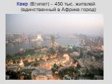 Каир (Египет) – 450 тыс. жителей (единственный в Африке город)