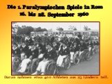 Die 1. Paralympischen Spiele in Rom 16. bis 28. September 1960. Daran nahmen etwa 400 Athleten aus 23 Ländern teil.