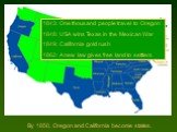 By 1850, Oregon and California become states. 1843: One thousand people travel to Oregon 1848: USA wins Texas in the Mexican War 1849: California gold rush 1862: A new law gives free land to settlers