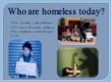 Who are homeless today? 35% - families with children 21% - have domestic violence 19% - children under the age of 18