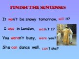 It won‘t be snowy tomorrow, I was in London, You weren‘t busy, She can dance well, will it? wasn‘t I? can‘t she? were you?