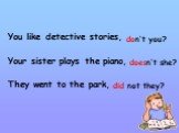 You like detective stories, Your sister plays the piano, They went to the park, don‘t you? doesn‘t she? did not they?