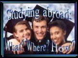 Studying abroad: What? How? Where?