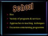 School. Size Variety of programs & services Approaches to teaching techniques Excursion-entertaining programme