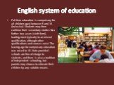 English system of education. Full-time education is compulsory for all children aged between 5 and 16 (inclusive). Students may then continue their secondary studies for a further two years (sixth form), leading most typically to an A level qualification, although other qualifications and courses ex
