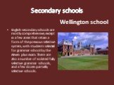 Secondary schools. English secondary schools are mostly comprehensive, except in a few areas that retain a form of the previous selective system, with students selected for grammar school by the eleven plus exam. There are also a number of isolated fully selective grammar schools, and a few dozen pa