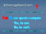 Interrogative Form ? He operate a computer he Yes, he can. No, he can't.