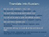 Translate into Russian: Can you wait a minute? – Yes, I can. Вы можете подождать минутку? – Да. You can’t take the movie star’s picture now. Нельзя фотографировать кинозвезду сейчас. You will not be able to solve this difficult problem. Ты не сможешь решить эту трудную задачу. Jack can’t know Spanis