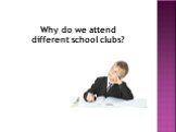 Why do we attend different school clubs?