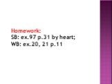 Homework: SB: ex.97 p.31 by heart; WB: ex.20, 21 p.11