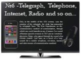 №6 -Telegraph, Telephone, Internet, Radio and so on... Only in the middle of the XIX century was the creation of the telegraph, the globe has surrounded by telegraph lines. The first experiments on the communicative method of communication, through which one could transfer at any distance live sound