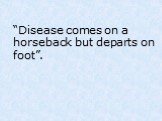 “Disease comes on a horseback but departs on foot”.