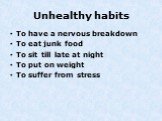 Unhealthy habits. To have a nervous breakdown To eat junk food To sit till late at night To put on weight To suffer from stress