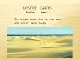 desert facts Arabian desert. The Arabian Desert has the most sand and lots of sand dunes.