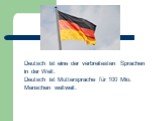 Deutsch ist eine der verbreitesten Sprachen in der Welt: Deutsch ist Muttersprache für 100 Mio. Menschen weltweit.