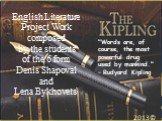 English Literature Project Work composed by the students of the 6 form Denis Shapoval and Lena Bykhovets`. 2013©. "Words are, of course, the most powerful drug used by mankind." – Rudyard Kipling